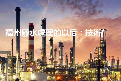 福州廢水處理的以后：技術(shù)革新與生態(tài)平衡？